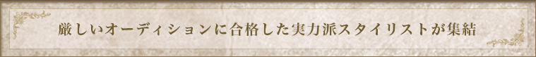 厳しいオーディションに合格した実力派スタイリストが集結
